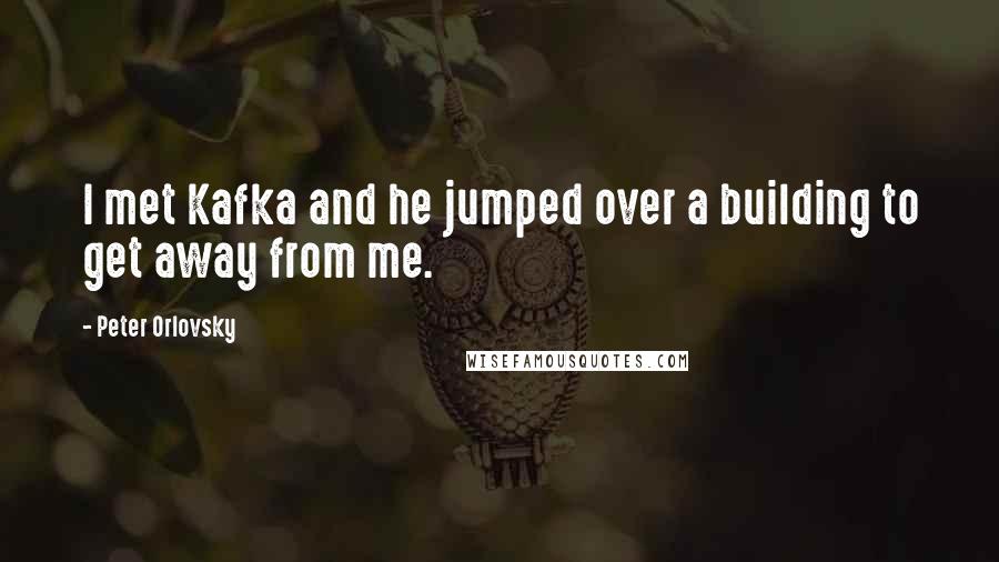 Peter Orlovsky Quotes: I met Kafka and he jumped over a building to get away from me.