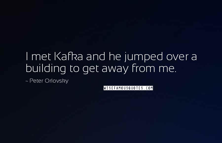 Peter Orlovsky Quotes: I met Kafka and he jumped over a building to get away from me.