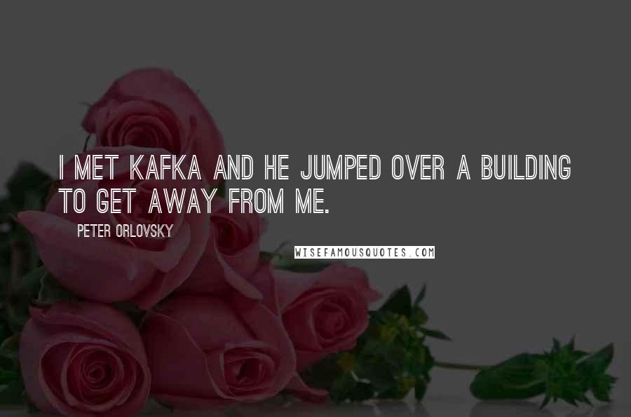 Peter Orlovsky Quotes: I met Kafka and he jumped over a building to get away from me.