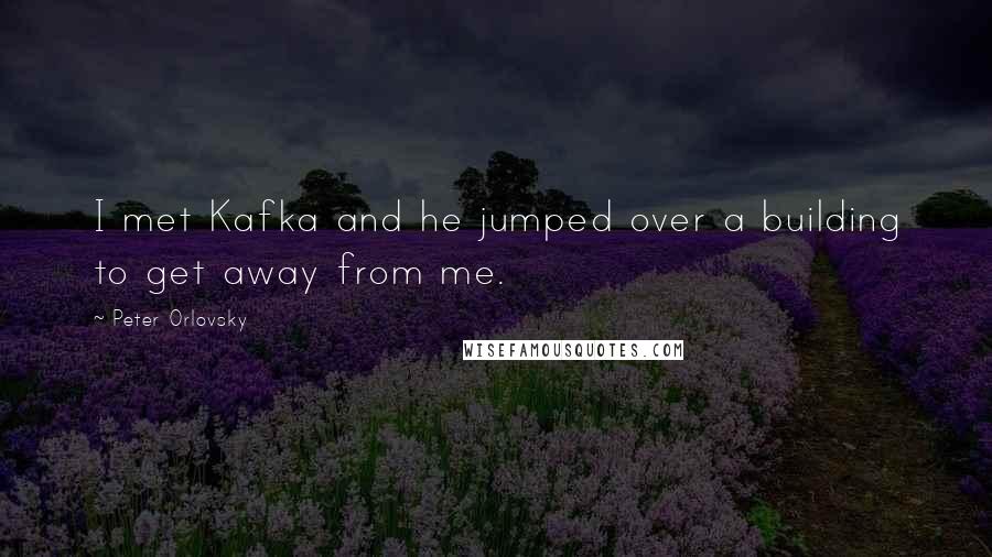 Peter Orlovsky Quotes: I met Kafka and he jumped over a building to get away from me.