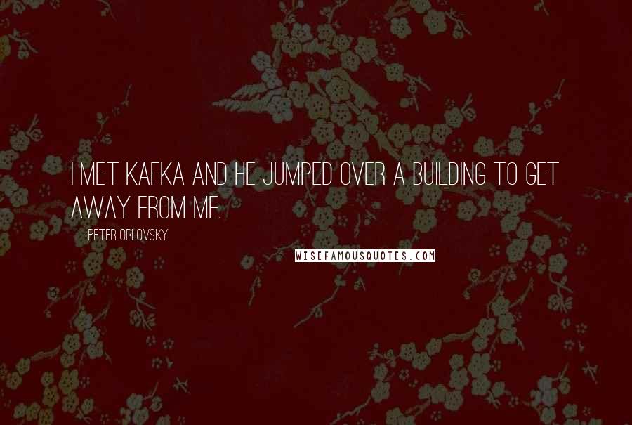 Peter Orlovsky Quotes: I met Kafka and he jumped over a building to get away from me.