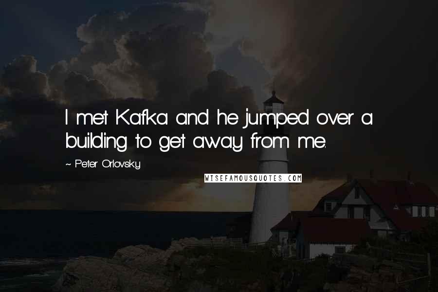 Peter Orlovsky Quotes: I met Kafka and he jumped over a building to get away from me.