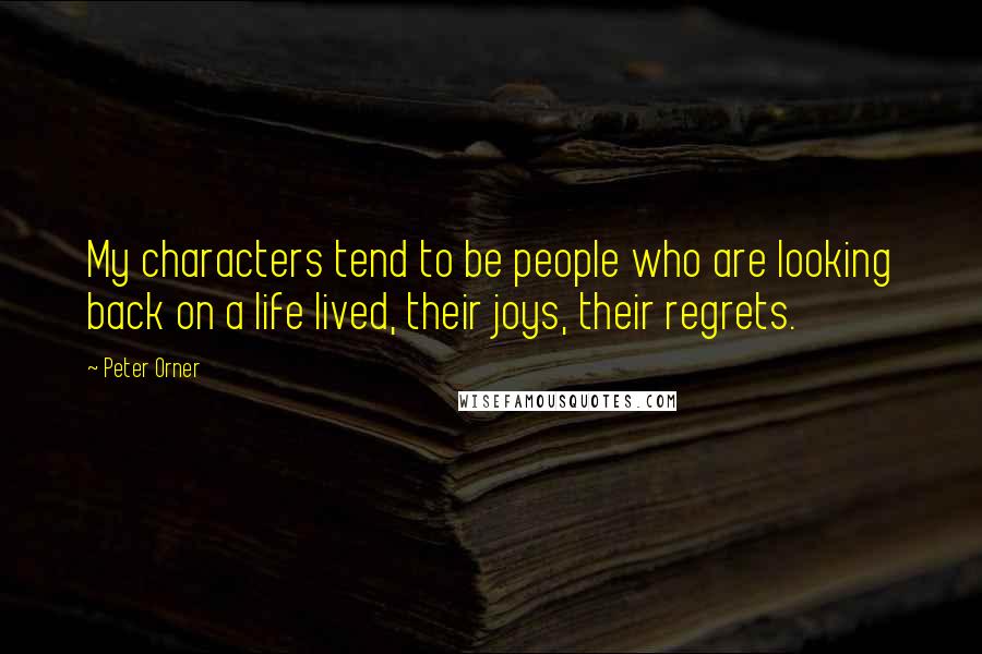 Peter Orner Quotes: My characters tend to be people who are looking back on a life lived, their joys, their regrets.