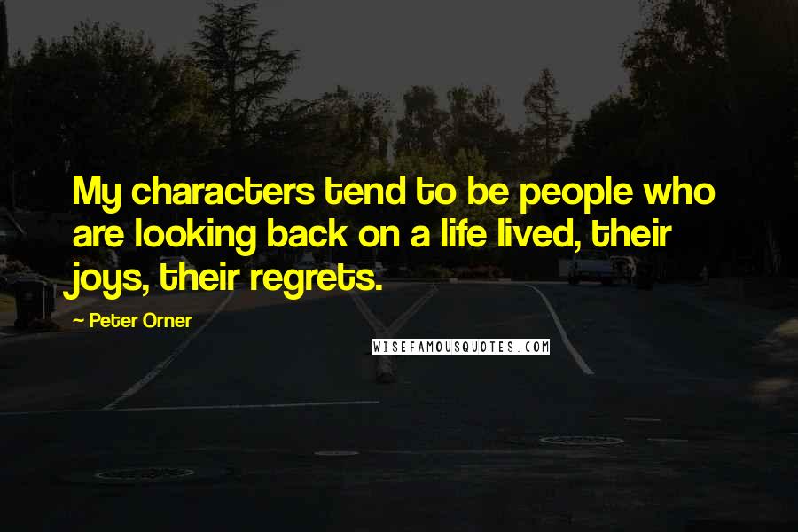 Peter Orner Quotes: My characters tend to be people who are looking back on a life lived, their joys, their regrets.