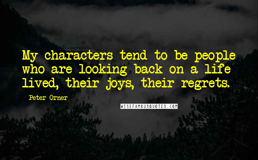 Peter Orner Quotes: My characters tend to be people who are looking back on a life lived, their joys, their regrets.