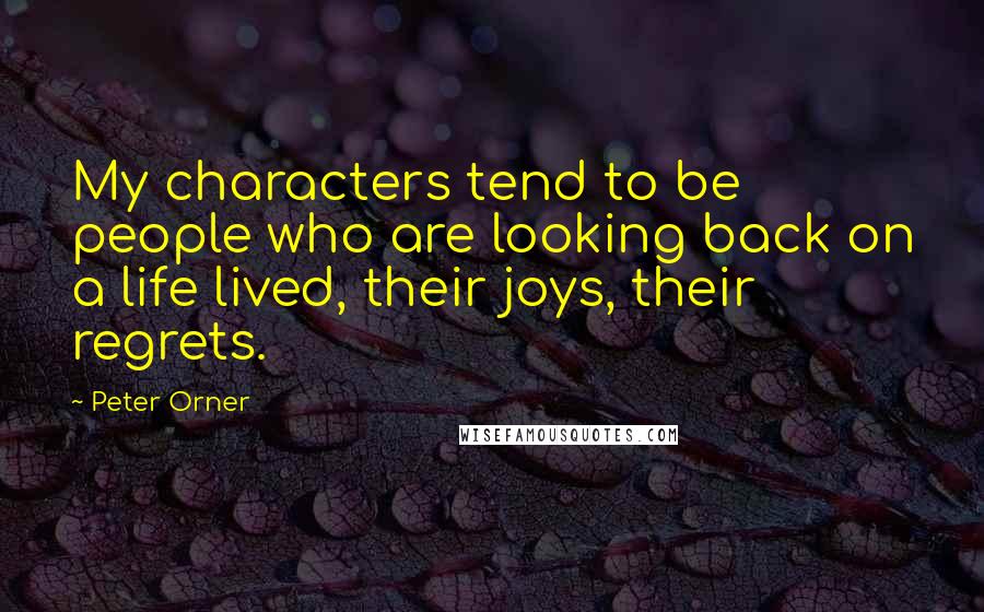 Peter Orner Quotes: My characters tend to be people who are looking back on a life lived, their joys, their regrets.