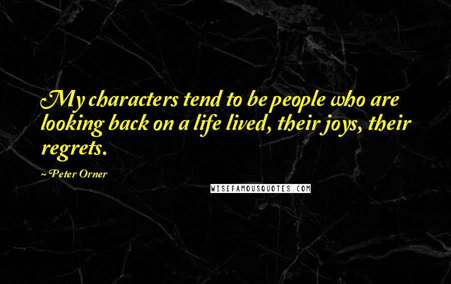 Peter Orner Quotes: My characters tend to be people who are looking back on a life lived, their joys, their regrets.