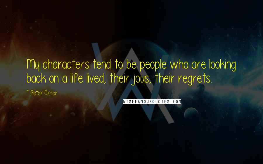 Peter Orner Quotes: My characters tend to be people who are looking back on a life lived, their joys, their regrets.