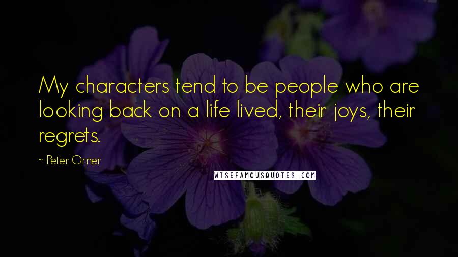 Peter Orner Quotes: My characters tend to be people who are looking back on a life lived, their joys, their regrets.