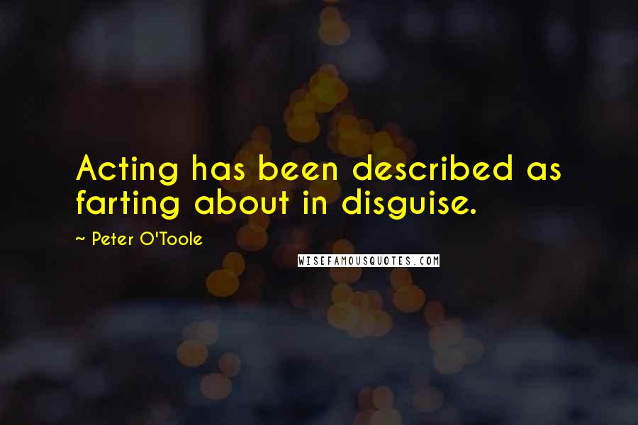 Peter O'Toole Quotes: Acting has been described as farting about in disguise.