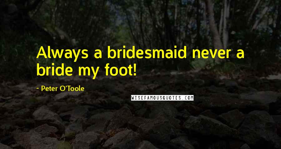 Peter O'Toole Quotes: Always a bridesmaid never a bride my foot!