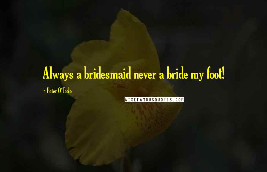 Peter O'Toole Quotes: Always a bridesmaid never a bride my foot!