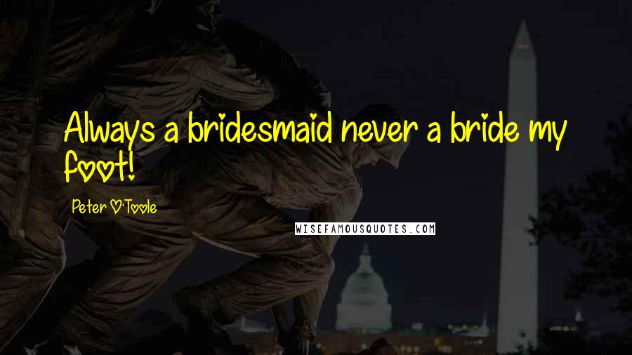 Peter O'Toole Quotes: Always a bridesmaid never a bride my foot!