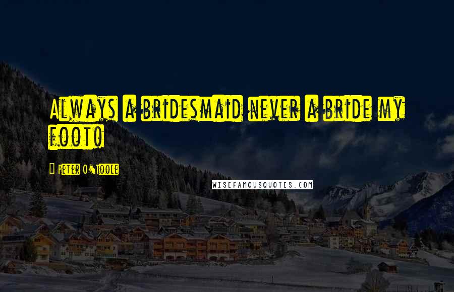 Peter O'Toole Quotes: Always a bridesmaid never a bride my foot!