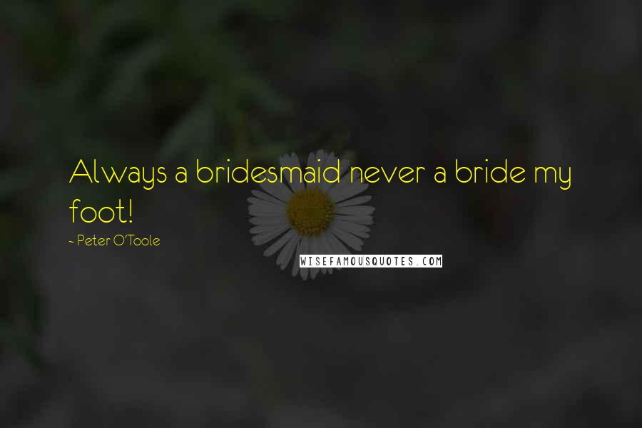 Peter O'Toole Quotes: Always a bridesmaid never a bride my foot!