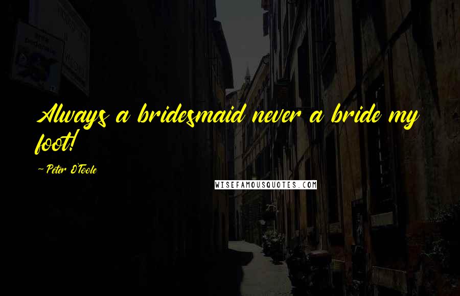Peter O'Toole Quotes: Always a bridesmaid never a bride my foot!