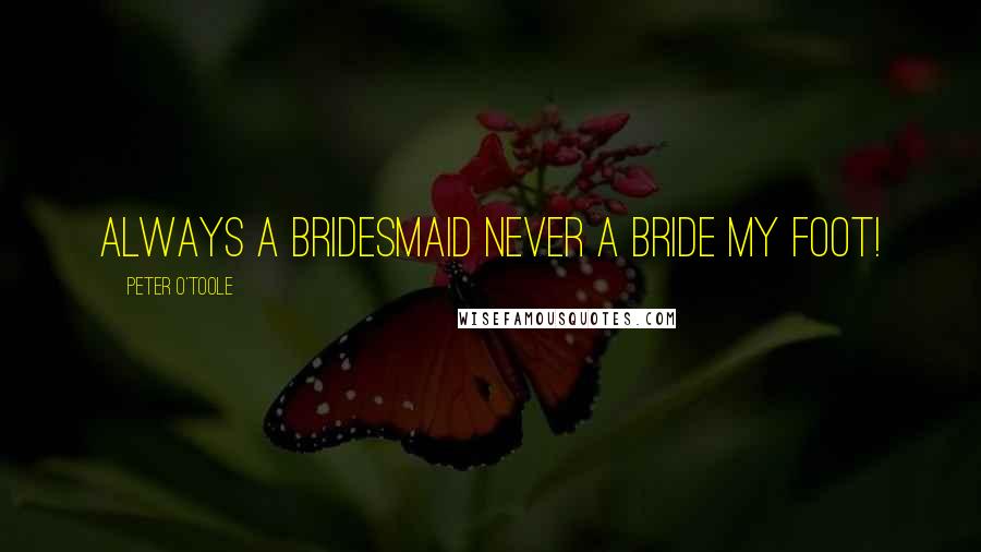 Peter O'Toole Quotes: Always a bridesmaid never a bride my foot!