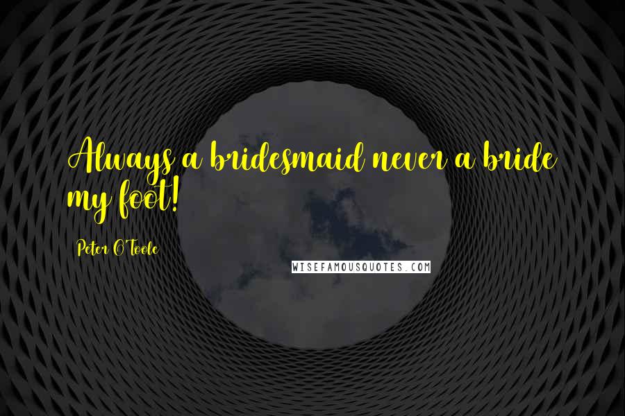 Peter O'Toole Quotes: Always a bridesmaid never a bride my foot!