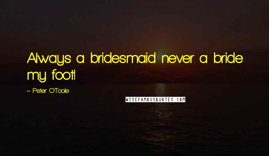 Peter O'Toole Quotes: Always a bridesmaid never a bride my foot!
