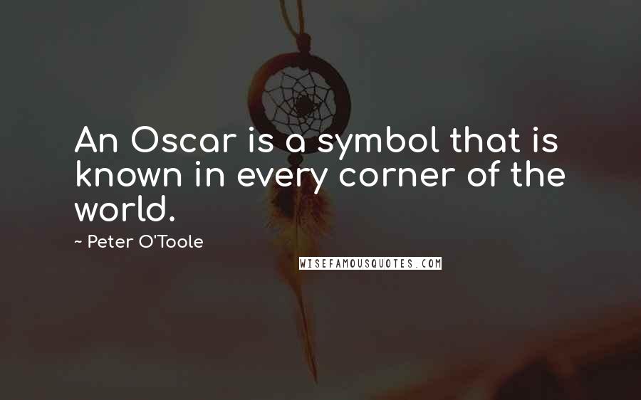 Peter O'Toole Quotes: An Oscar is a symbol that is known in every corner of the world.