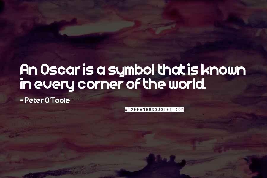 Peter O'Toole Quotes: An Oscar is a symbol that is known in every corner of the world.