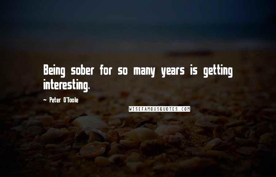 Peter O'Toole Quotes: Being sober for so many years is getting interesting.