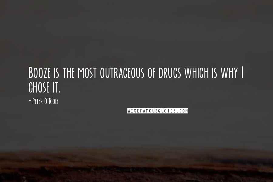 Peter O'Toole Quotes: Booze is the most outrageous of drugs which is why I chose it.