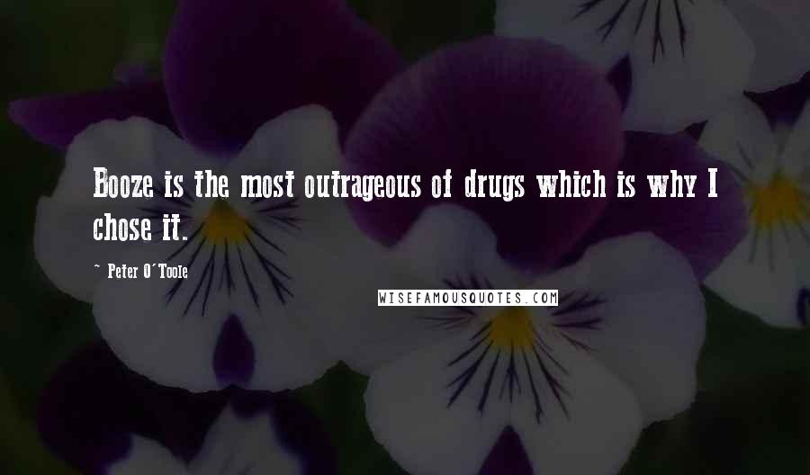 Peter O'Toole Quotes: Booze is the most outrageous of drugs which is why I chose it.