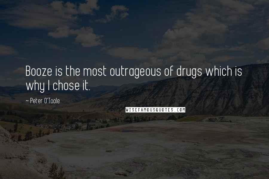 Peter O'Toole Quotes: Booze is the most outrageous of drugs which is why I chose it.
