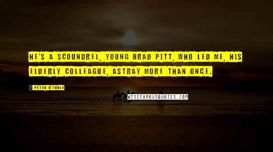 Peter O'Toole Quotes: He's a scoundrel, young Brad Pitt, who led me, his elderly colleague, astray more than once.