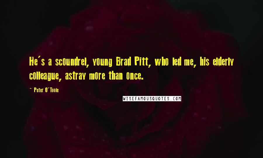 Peter O'Toole Quotes: He's a scoundrel, young Brad Pitt, who led me, his elderly colleague, astray more than once.