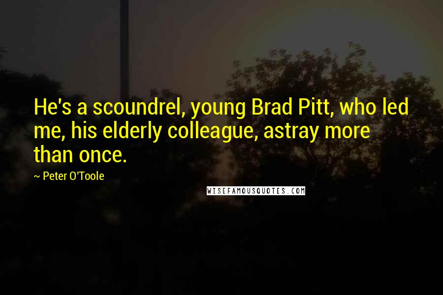 Peter O'Toole Quotes: He's a scoundrel, young Brad Pitt, who led me, his elderly colleague, astray more than once.