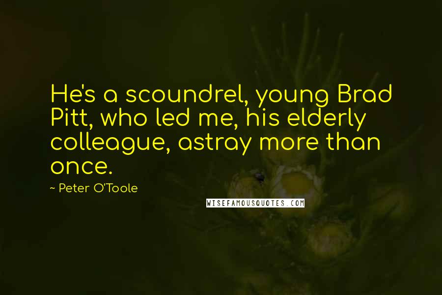Peter O'Toole Quotes: He's a scoundrel, young Brad Pitt, who led me, his elderly colleague, astray more than once.