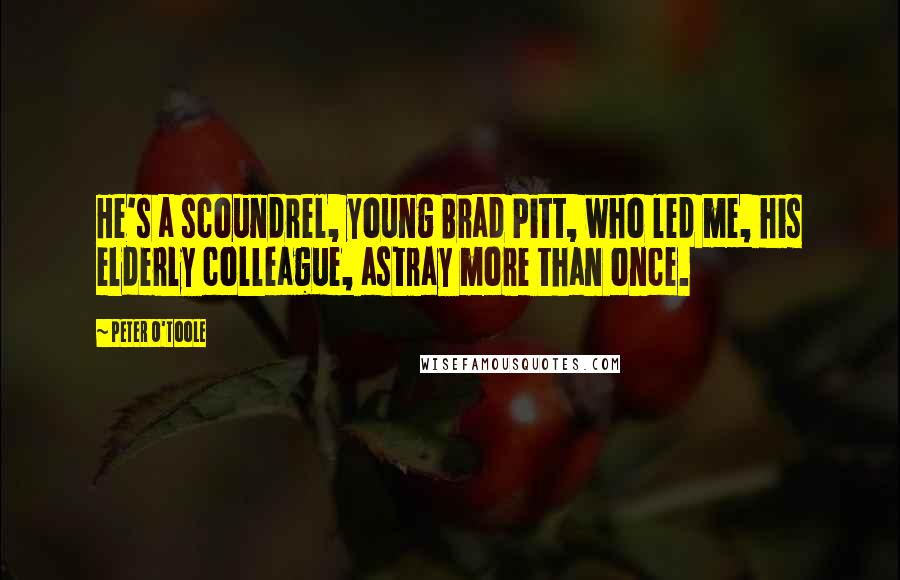 Peter O'Toole Quotes: He's a scoundrel, young Brad Pitt, who led me, his elderly colleague, astray more than once.