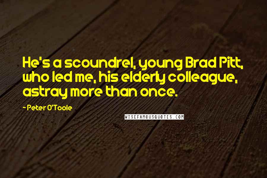 Peter O'Toole Quotes: He's a scoundrel, young Brad Pitt, who led me, his elderly colleague, astray more than once.