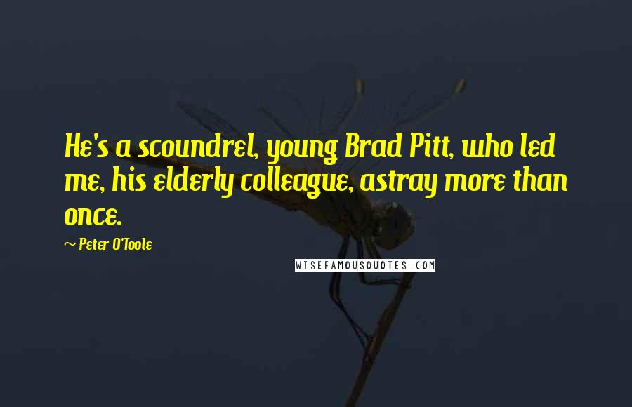 Peter O'Toole Quotes: He's a scoundrel, young Brad Pitt, who led me, his elderly colleague, astray more than once.