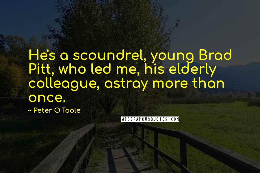 Peter O'Toole Quotes: He's a scoundrel, young Brad Pitt, who led me, his elderly colleague, astray more than once.