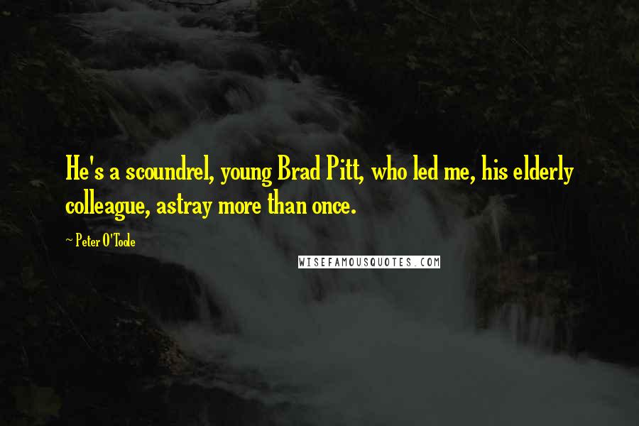 Peter O'Toole Quotes: He's a scoundrel, young Brad Pitt, who led me, his elderly colleague, astray more than once.