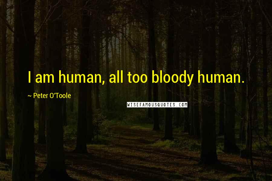 Peter O'Toole Quotes: I am human, all too bloody human.