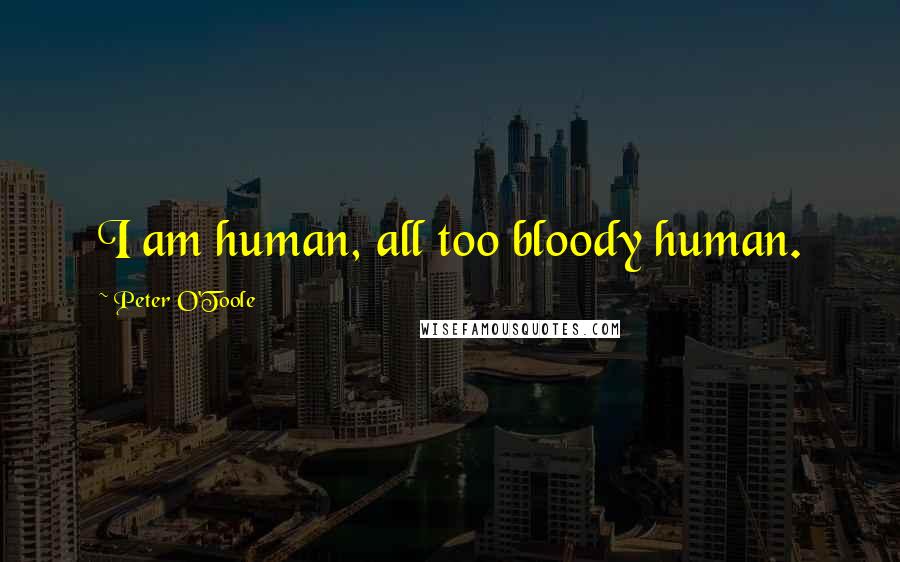 Peter O'Toole Quotes: I am human, all too bloody human.