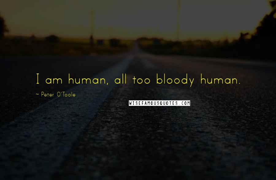 Peter O'Toole Quotes: I am human, all too bloody human.