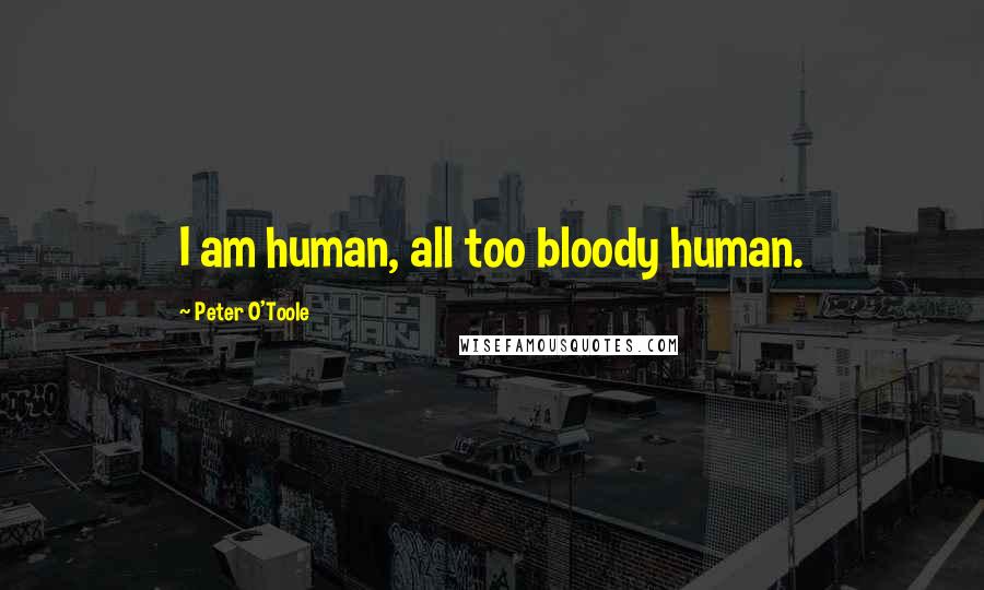 Peter O'Toole Quotes: I am human, all too bloody human.