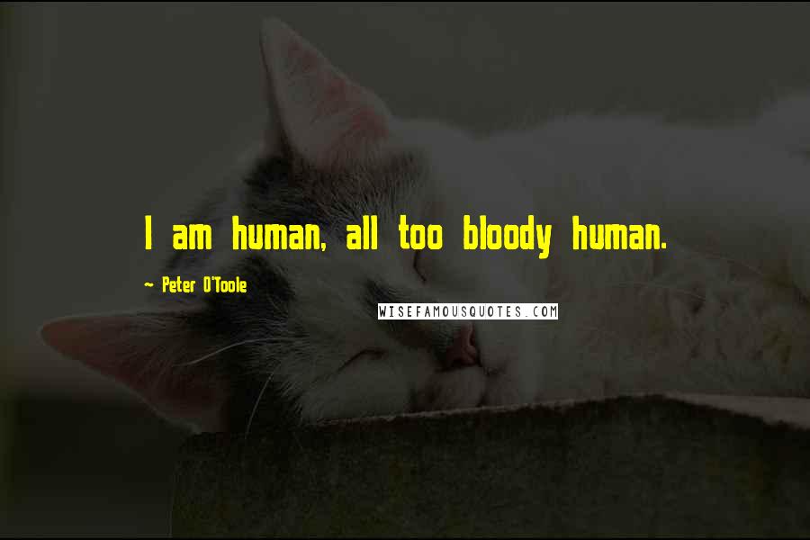 Peter O'Toole Quotes: I am human, all too bloody human.