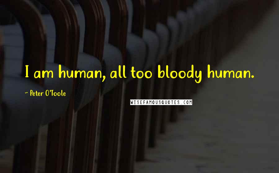 Peter O'Toole Quotes: I am human, all too bloody human.