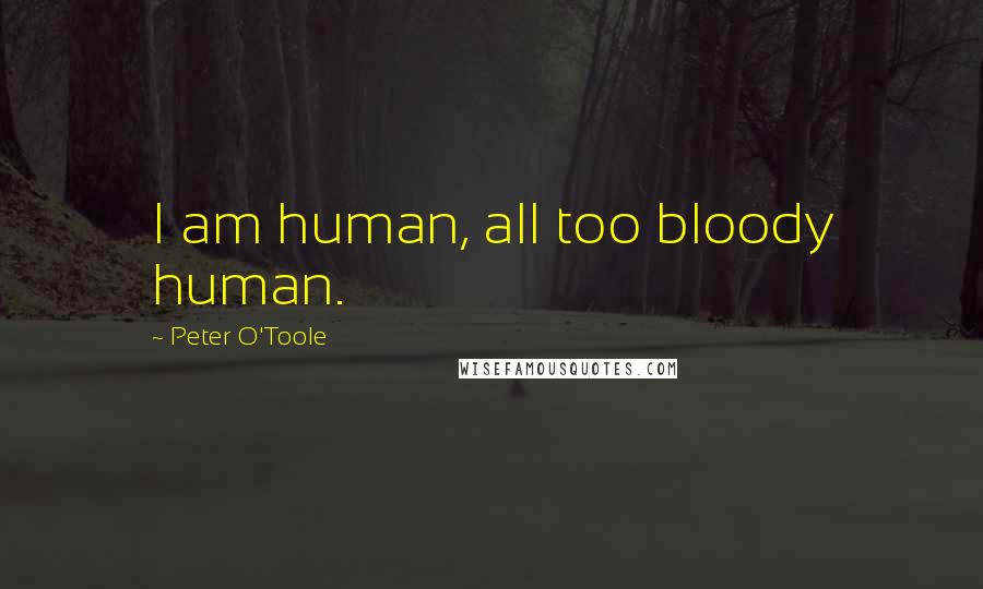 Peter O'Toole Quotes: I am human, all too bloody human.