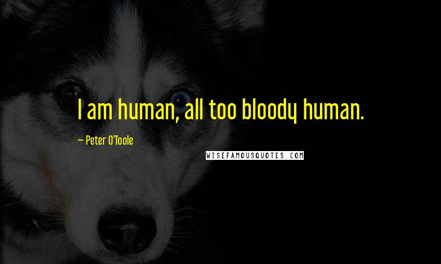 Peter O'Toole Quotes: I am human, all too bloody human.