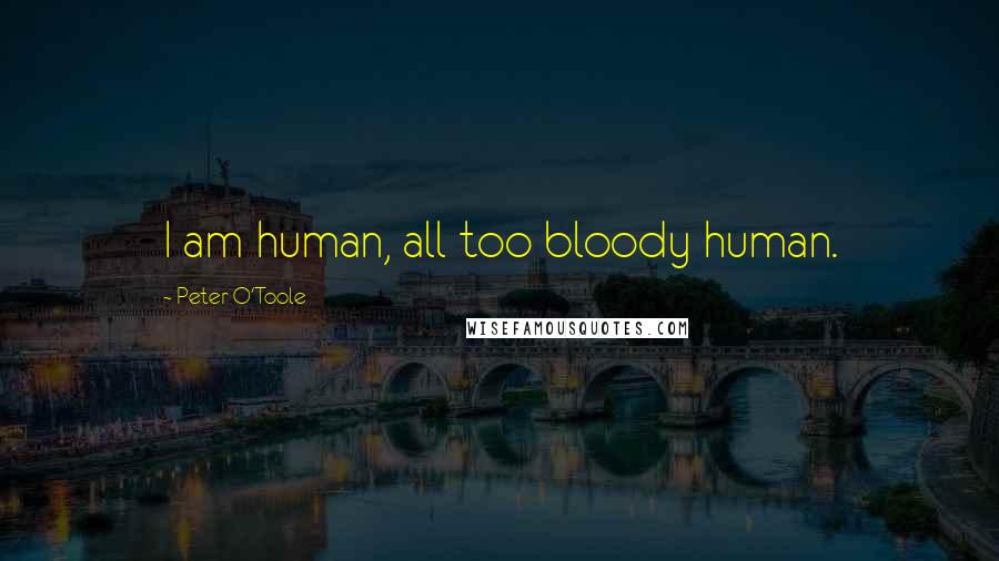 Peter O'Toole Quotes: I am human, all too bloody human.