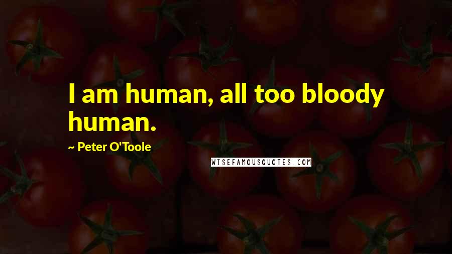 Peter O'Toole Quotes: I am human, all too bloody human.