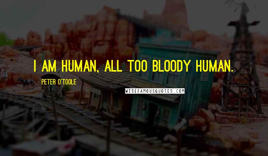 Peter O'Toole Quotes: I am human, all too bloody human.