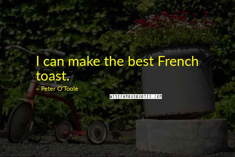 Peter O'Toole Quotes: I can make the best French toast.